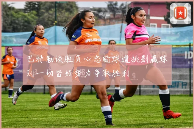 巴特勒谈胜负心态输球遭挑剔赢球则一切皆好努力争取胜利