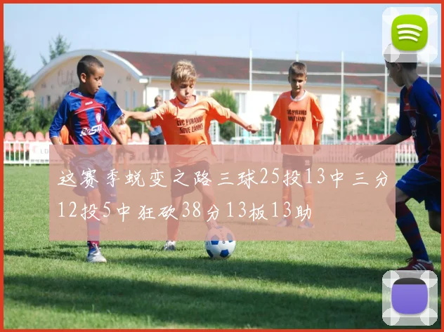 这赛季蜕变之路三球25投13中三分12投5中狂砍38分13板13助