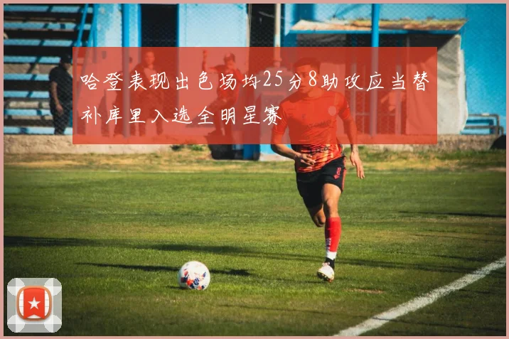 哈登表现出色场均25分8助攻应当替补库里入选全明星赛