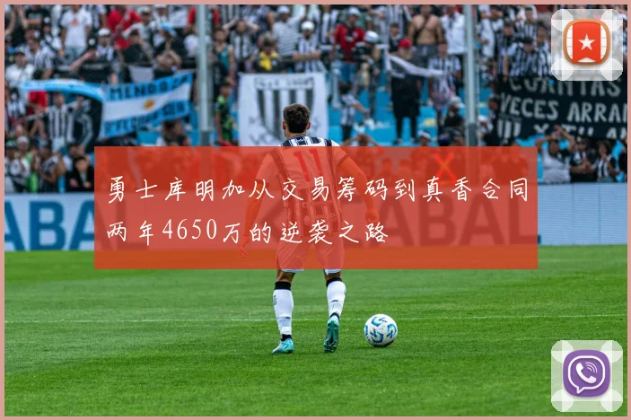 勇士库明加从交易筹码到真香合同两年4650万的逆袭之路