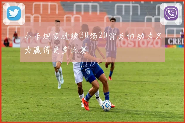 小卡坦言连续30场20背后的动力只为赢得更多比赛