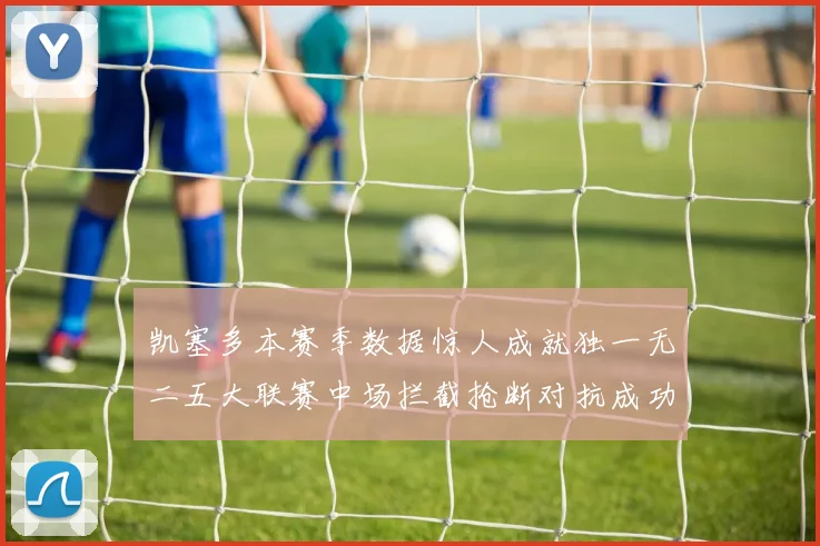 凯塞多本赛季数据惊人成就独一无二五大联赛中场拦截抢断对抗成功均超标