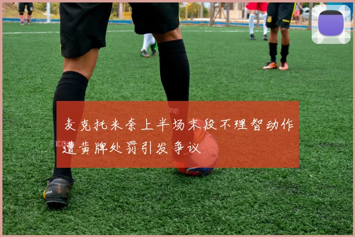 麦克托米奈上半场末段不理智动作遭黄牌处罚引发争议